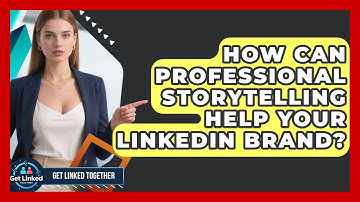 How Can Professional Storytelling Help Your LinkedIn Brand? - Get Linked Together