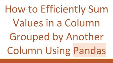 How to Efficiently Sum Values in a Column Grouped by Another Column Using Pandas