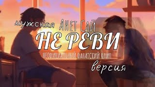 Анет Сай НЕ РЕВИ ФАН-КЛИП МУЖСКАЯ ВЕРСИЯ / АВТОРЫ ПРОПИСАНЫ В ОПИСАНИИ