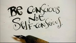 Be conscious. Not selfconscious.