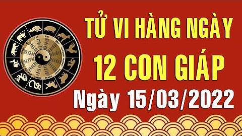 Tử vi ngày 15/3/2022 của 12 con giáp (Bản rút gọn)