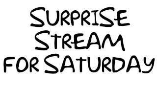 Surprise Saturday Stream!