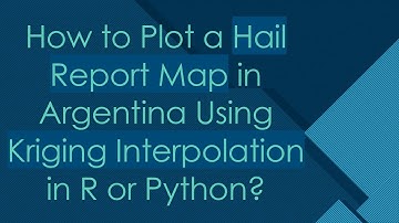How to Plot a Hail Report Map in Argentina Using Kriging Interpolation in R or Python?