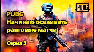 PUBG. Начинаю осваивать ранговые матчи. Серия 3