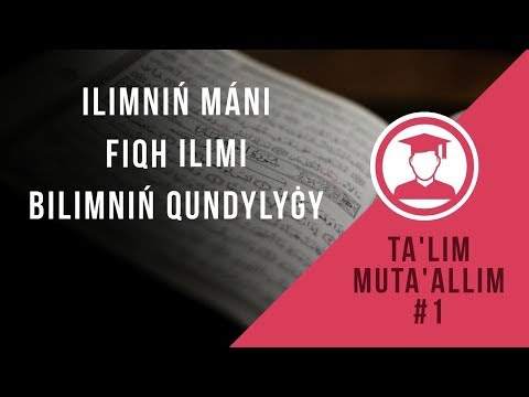 ІЛІМНІҢ МӘНІ, ФИҚҺ, БІЛІМНІҢ ҚҰНДЫЛЫҒЫ [ta&rsquo;lim muta&rsquo;allim #1]