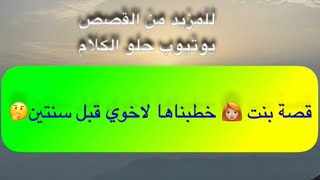 799- قصة بنت 👩🏼‍🦰 خطبناها لاخوي قبل سنتين🤔