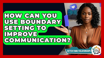How Can You Use Boundary Setting To Improve Communication? - Better Family Relationships