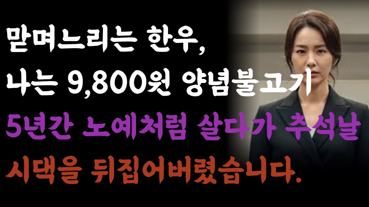 시어머니,맏며느리 vs 나. 맏며느리는 한우, 나는 9,800원 양념불고기. 5년간 노예처럼 살다가 추석날 시댁을 뒤집어버렸습니다. 시니어사연, 오디오북, 시댁이야기, 며느리이야기