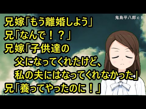 兄嫁「もう離婚しよう」兄「なんで！？」兄嫁「子供達の父になってくれたけど、私の夫にはなってくれなかった」兄「ふざけるな！養ってやったのに！」【修羅場】