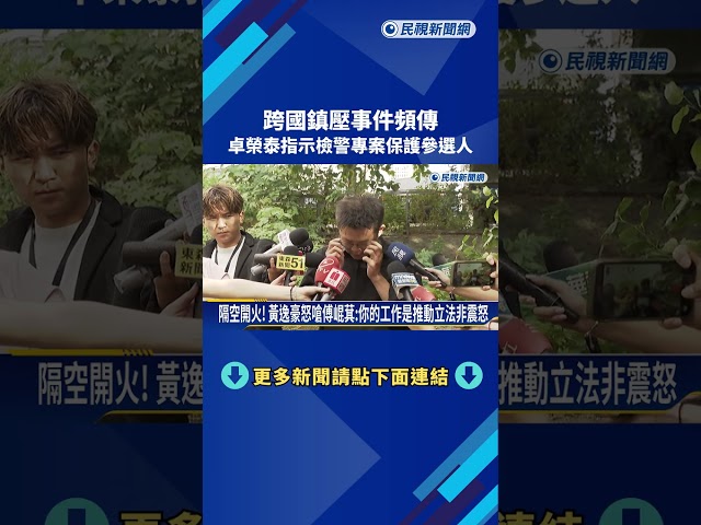 跨國鎮壓事件頻傳 卓榮泰指示檢警"專案保護"參選人－民視新聞