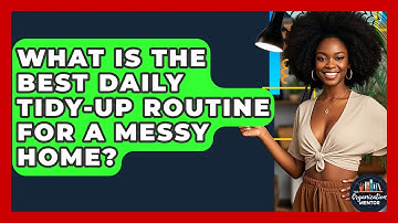 What Is The Best Daily Tidy-up Routine For A Messy Home? - Your Organization Mentor