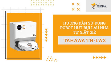 HƯỚNG DẪN SỬ DỤNG ROBOT HÚT BỤI LAU NHÀ TỰ GIẶT GIẺ, TỰ ĐỔ RÁC TAHAWA TH-LW2