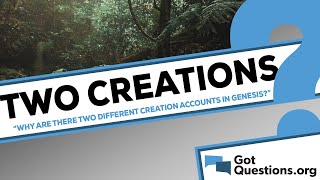 Why are there two different Creation accounts in Genesis chapters 1-2? | GotQuestions.org