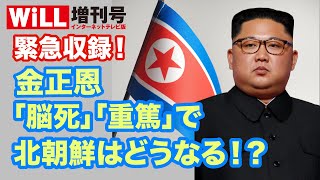 【緊急収録】金正恩「脳死」「重篤」で北朝鮮はどうなる！？【WiLL増刊号 #172】
