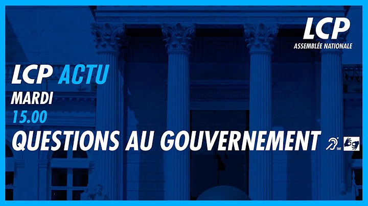 LES QUESTIONS AU GOUVERNEMENT CHAQUE MARDI À15H00 EN DIRECT - LCP-Assemblée nationale