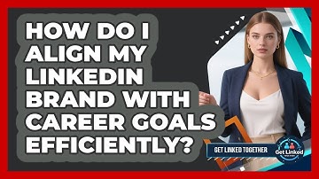 How Do I Align My LinkedIn Brand With Career Goals Efficiently? - Get Linked Together