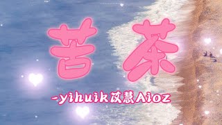 日推單曲|《苦茶（心动版）- yihuik苡慧Aioz『不用等你開口先說我愛你 (我愛你)在那之前想對你說我願意 (我願意)你不必問 你也不必等這一刻 就值得愛到永恆』【無損音質】【動態歌詞MV】