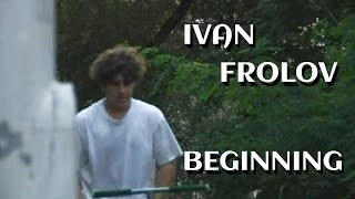 IVAN FROLOV - BEGINNING