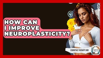 How Can I Improve Neuroplasticity? - Cognitive Therapy Hub