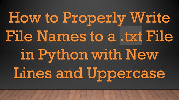 How to Properly Write File Names to a .txt File in Python with New Lines and Uppercase
