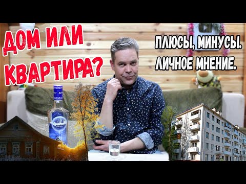 Под водочку. Дом или квартира - что лучше? Плюсы, минусы. Личное мнение.