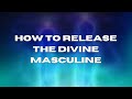 How to release the divine masculine 