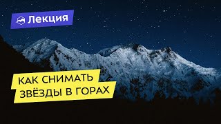 Астрофотография: как снимать звёзды в горах