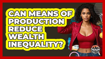 Can Means Of Production Reduce Wealth Inequality? - Socialism Explained