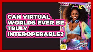 Can Virtual Worlds Ever Be Truly Interoperable? - I'm a 90s Baby