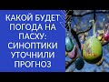 КАКОЙ БУДЕТ ПОГОДА НА ПАСХУ: СИНОПТИКИ УТОЧНИЛИ ПРОГНОЗ