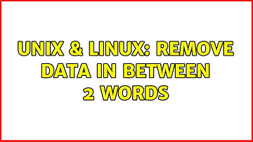 Unix & Linux: Remove data in between 2 words (2 Solutions!!)