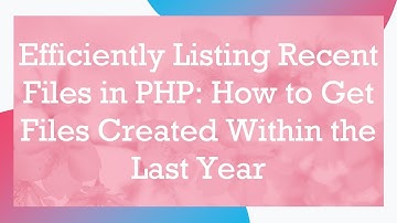 Efficiently Listing Recent Files in PHP: How to Get Files Created Within the Last Year