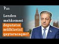 Deputatın Britaniyadaki 50 milyon dollarlıq mülklərinin aqibəti - &quot;Hazırda mənim iddiama baxılır&quot;