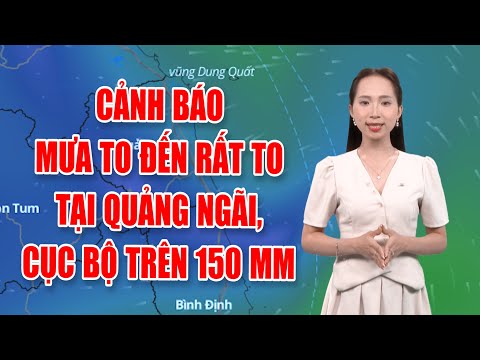 Bản tin thời tiết 08/10: Cảnh báo mưa to đến rất to tại Quảng Ngãi, cục bộ trên 150 mm