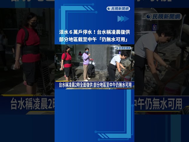 淡水6萬戶大停水! 稱凌晨復供 部分地區"仍無水可用"－民視新聞