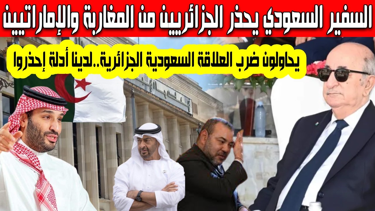 السفير السعودي يحذر الجزائريين من النظام المغربي والإماراتي يحاولون ضرب العلاقة السعودية الجزائرية