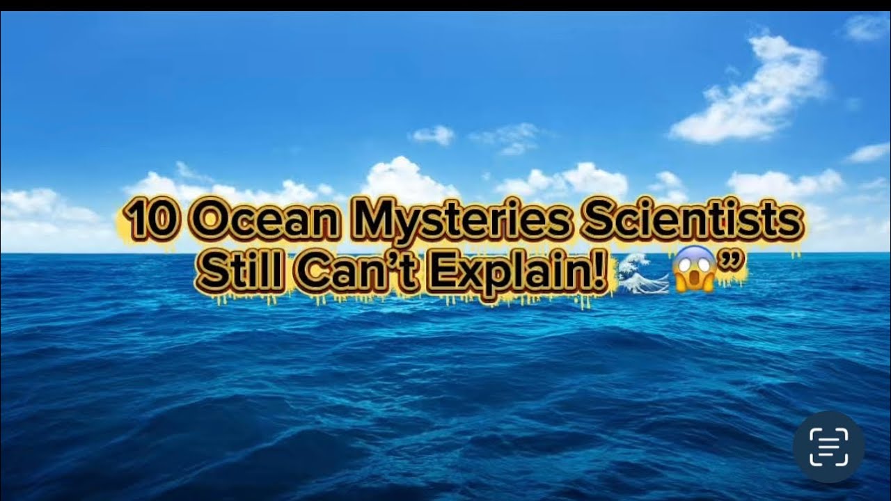 10 Ocean Mysteries Scientists Still Can’t Explain! 🌊😱” - YouTube