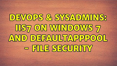 DevOps & SysAdmins: IIS7 on Windows 7 and DefaultAppPool - file security