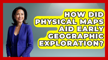 How Did Physical Maps Aid Early Geographic Exploration? - The Student Atlas