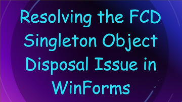 Resolving the FCD Singleton Object Disposal Issue in WinForms