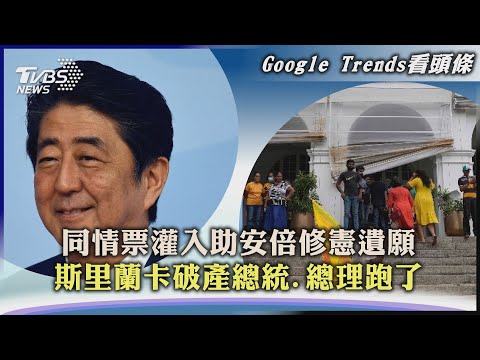 【Google Trends看頭條】同情票灌入助安倍修憲遺願 斯里蘭卡破產總統.總理跑了｜TVBS新聞 2022.07.11