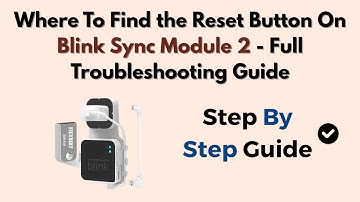 Where To Find the Reset Button On Blink Sync Module 2 - Full Troubleshooting Guide