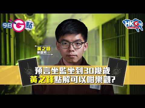 【今日G點】預言坐監坐到30幾歲 黃之鋒點解可以咁樂觀？