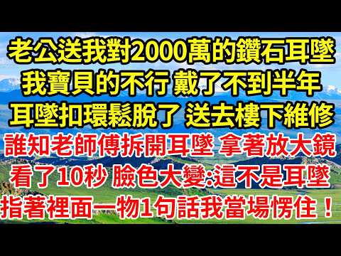 老公送我對2000萬的鑽石耳墜。我寶貝的不行 戴了不到半年，耳墜扣環鬆脫了 送去樓下維修，誰知65歲老師傅拿著放大鏡，拆開看了10秒 臉色大變:這不是耳墜，指著耳墜裡面1句話我當場愣住#情感故事