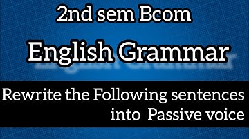 2nd sem Bcom English Grammar ll Rewrite the Following sentences into Passive voice ll