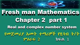 Fresh man mathematics chapter 2 part 1(real and complex number system)/ የመጀመሪያ አመት ሂሳብ ምዕራፍ 2 ክፍል 1