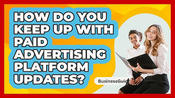 How Do You Keep Up With Paid Advertising Platform Updates? - BusinessGuide360.com