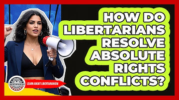 How Do Libertarians Resolve Absolute Rights Conflicts? - Learn About Libertarianism