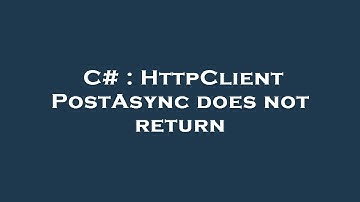C# : HttpClient PostAsync does not return