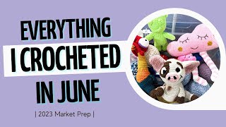 What I Made in June 2023 | Crochet Market Prep 2023 |